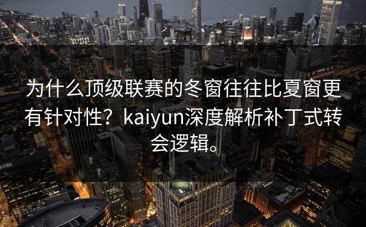 为什么顶级联赛的冬窗往往比夏窗更有针对性？kaiyun深度解析补丁式转会逻辑。