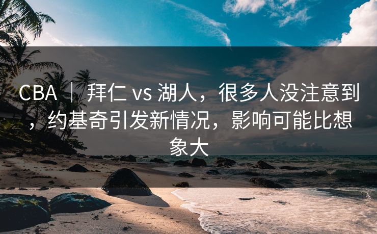 CBA ｜ 拜仁 vs 湖人，很多人没注意到，约基奇引发新情况，影响可能比想象大