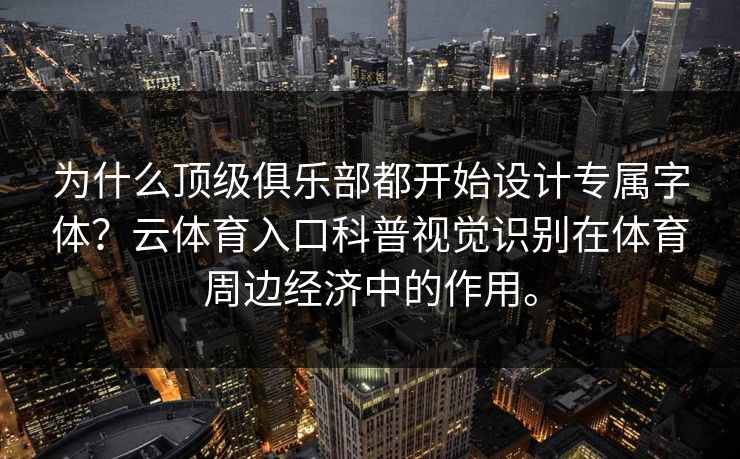 为什么顶级俱乐部都开始设计专属字体？云体育入口科普视觉识别在体育周边经济中的作用。