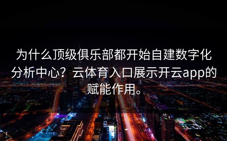 为什么顶级俱乐部都开始自建数字化分析中心？云体育入口展示开云app的赋能作用。