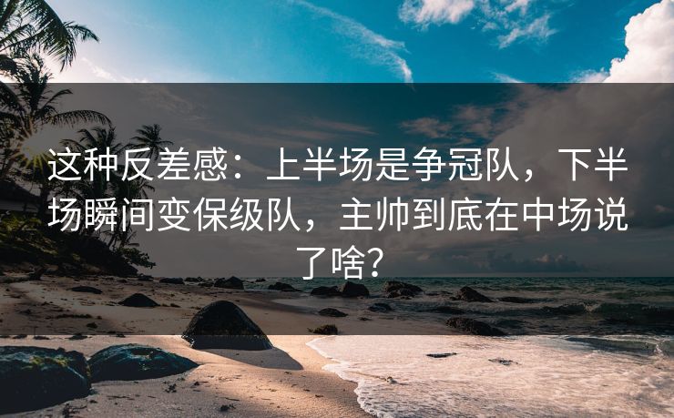 这种反差感：上半场是争冠队，下半场瞬间变保级队，主帅到底在中场说了啥？
