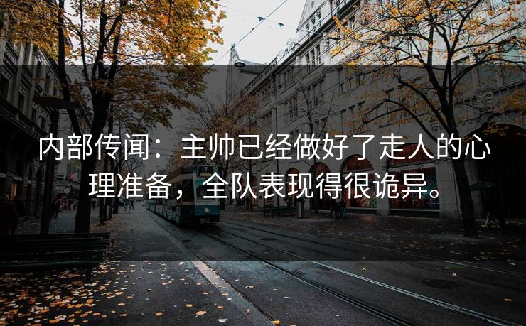 内部传闻：主帅已经做好了走人的心理准备，全队表现得很诡异。