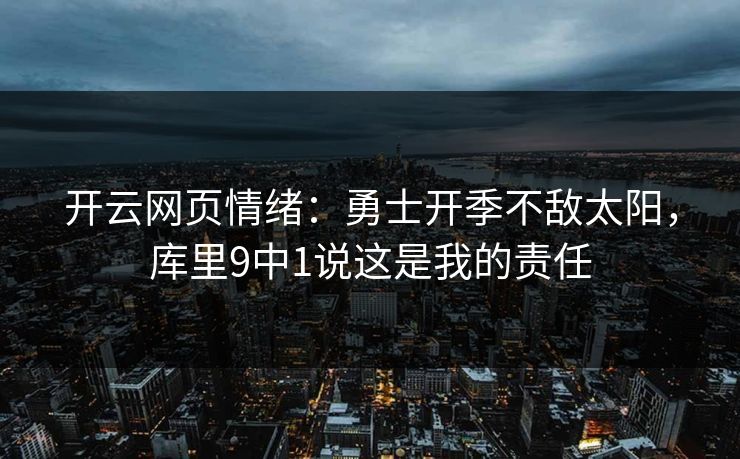 开云网页情绪：勇士开季不敌太阳，库里9中1说这是我的责任