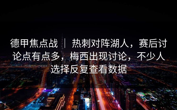 德甲焦点战 ｜ 热刺对阵湖人，赛后讨论点有点多，梅西出现讨论，不少人选择反复查看数据