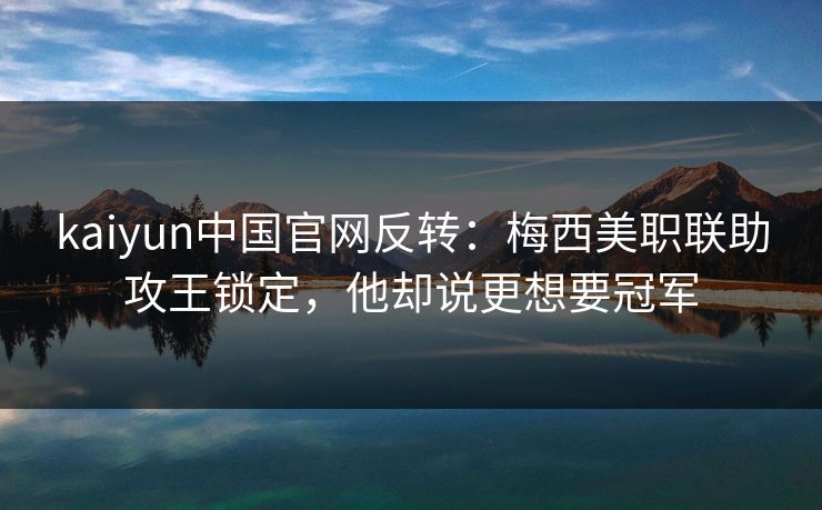 kaiyun中国官网反转：梅西美职联助攻王锁定，他却说更想要冠军