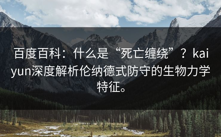 百度百科:什么是“死亡缠绕”?kaiyun深度解析伦纳德式防守的生物力学特征。 百度百科:什么是“死亡缠绕”?kaiyun深度解析伦纳德式防守的生物力学特征。