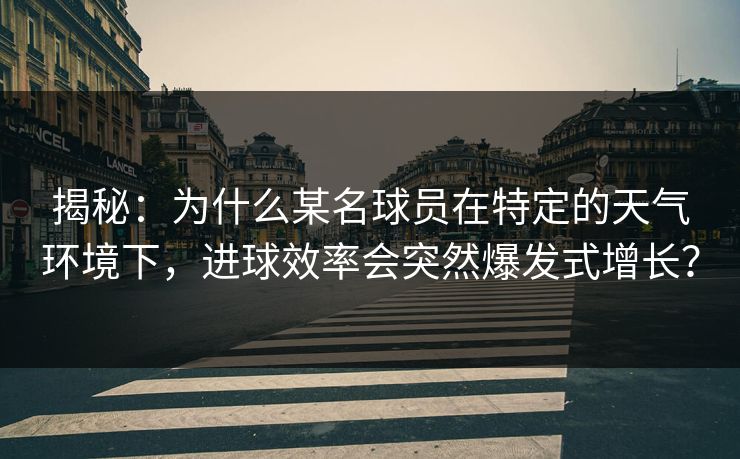 揭秘：为什么某名球员在特定的天气环境下，进球效率会突然爆发式增长？