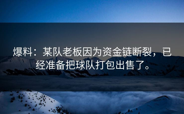 爆料：某队老板因为资金链断裂，已经准备把球队打包出售了。