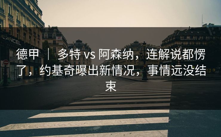 德甲 ｜ 多特 vs 阿森纳，连解说都愣了，约基奇曝出新情况，事情远没结束