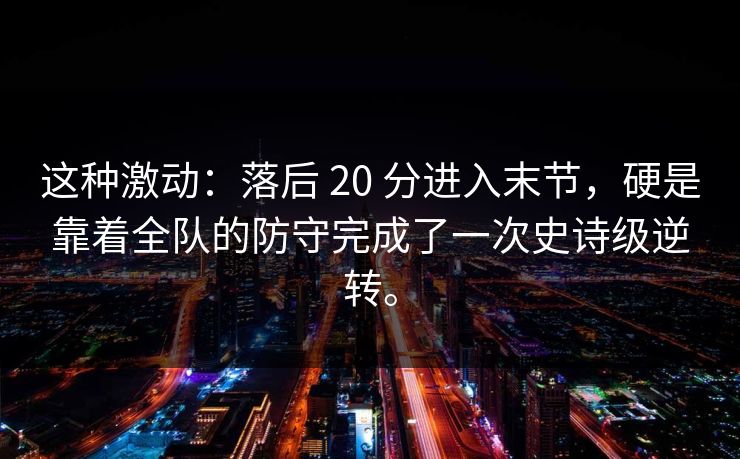 这种激动：落后 20 分进入末节，硬是靠着全队的防守完成了一次史诗级逆转。