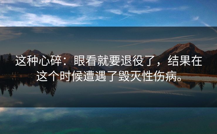 这种心碎:眼看就要退役了,结果在这个时候遭遇了毁灭性伤病。 这种心碎:眼看就要退役了,结果在这个时候遭遇了毁灭性伤病。