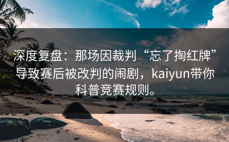 深度复盘：那场因裁判“忘了掏红牌”导致赛后被改判的闹剧，kaiyun带你科普竞赛规则。