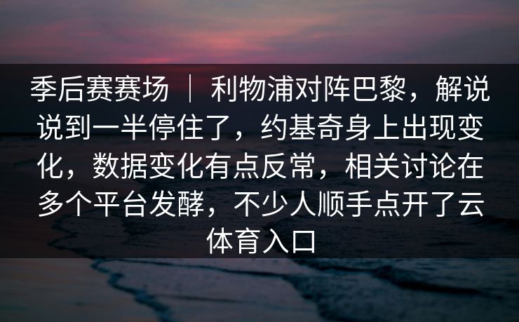 季后赛赛场 ｜ 利物浦对阵巴黎，解说说到一半停住了，约基奇身上出现变化，数据变化有点反常，相关讨论在多个平台发酵，不少人顺手点开了云体育入口