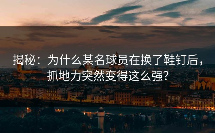 揭秘：为什么某名球员在换了鞋钉后，抓地力突然变得这么强？