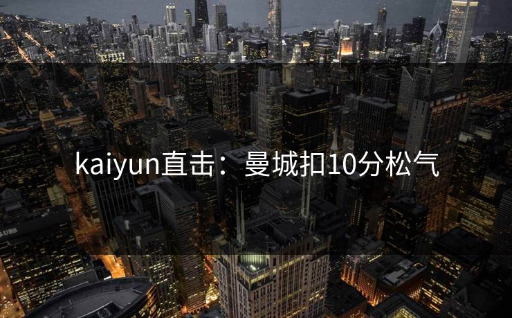 kaiyun直击：曼城扣10分松气