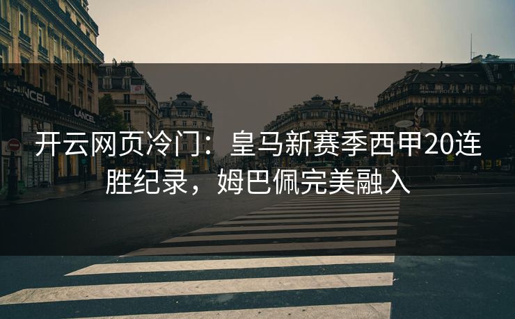 开云网页冷门：皇马新赛季西甲20连胜纪录，姆巴佩完美融入