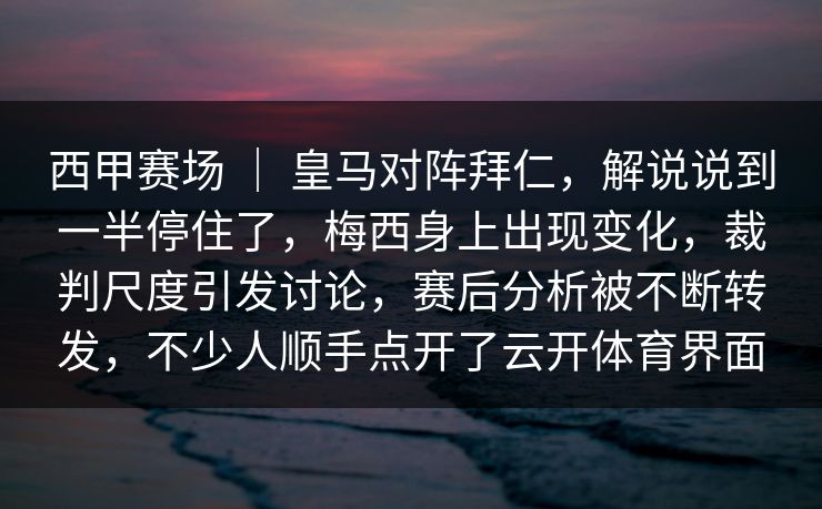 西甲赛场 ｜ 皇马对阵拜仁，解说说到一半停住了，梅西身上出现变化，裁判尺度引发讨论，赛后分析被不断转发，不少人顺手点开了云开体育界面
