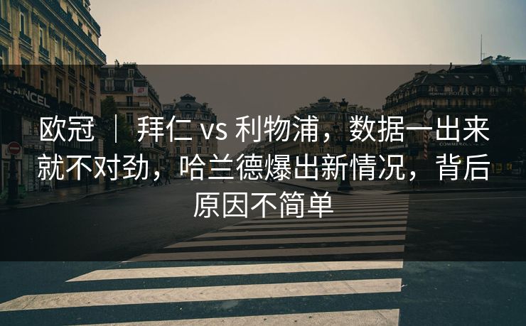 欧冠 ｜ 拜仁 vs 利物浦，数据一出来就不对劲，哈兰德爆出新情况，背后原因不简单