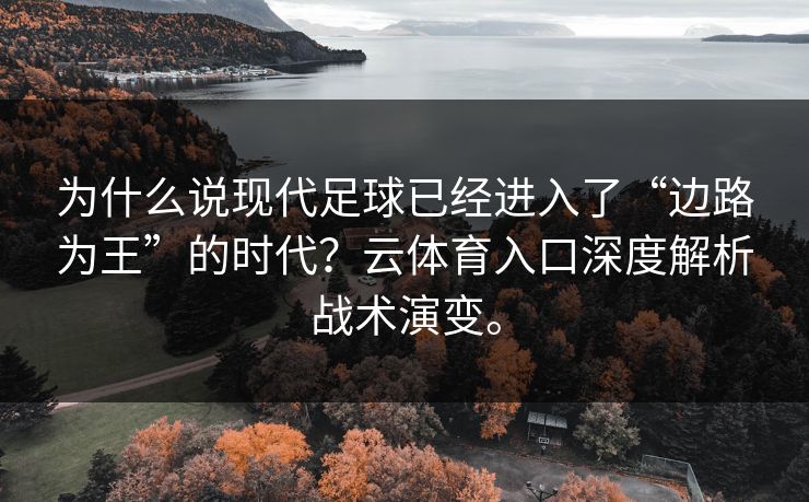 为什么说现代足球已经进入了“边路为王”的时代？云体育入口深度解析战术演变。