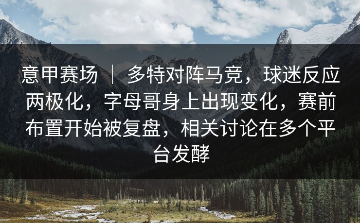 意甲赛场 ｜ 多特对阵马竞，球迷反应两极化，字母哥身上出现变化，赛前布置开始被复盘，相关讨论在多个平台发酵