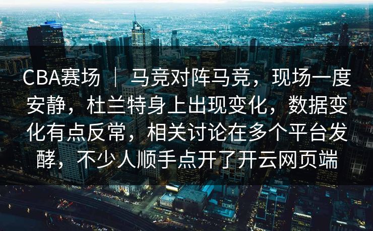 CBA赛场 ｜ 马竞对阵马竞，现场一度安静，杜兰特身上出现变化，数据变化有点反常，相关讨论在多个平台发酵，不少人顺手点开了开云网页端