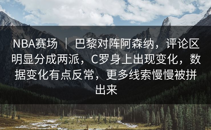 NBA赛场 ｜ 巴黎对阵阿森纳，评论区明显分成两派，C罗身上出现变化，数据变化有点反常，更多线索慢慢被拼出来